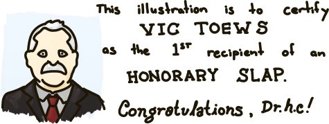 This illustration is to certify Vic Toews as the first recipient of an Honorary Slap.