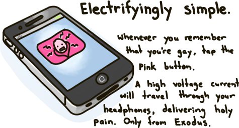 Electrifyingly Simple. Whenever you remember that you're gay, tap the pink button. A high voltage current with travel through your headphones, delivering holy pain. Only from Exodus International.